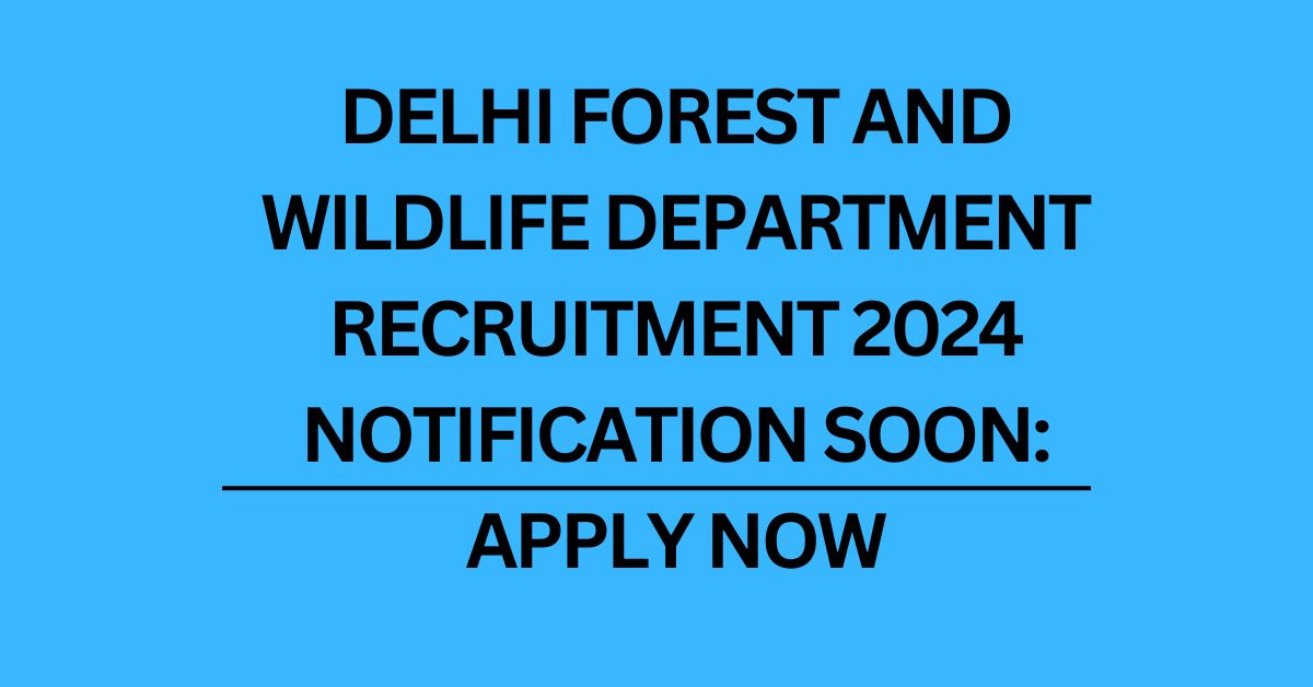 DELHI FOREST AND WILDLIFE DEPARTMENT RECRUITMENT 2024 : NOTIFICATION SOON: APPLY NOW